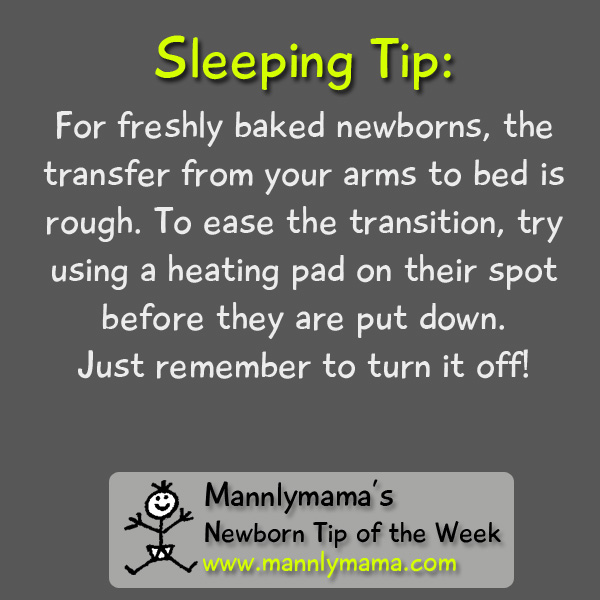 For freshly baked newborns, the transfer from your arms to bed is rough. To ease the transition, try using a heating pad on their spot before they are put down. Just remember to turn it off!