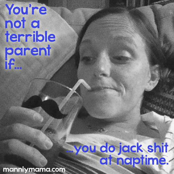 You're not a terrible parent if you do jack shit at naptime.