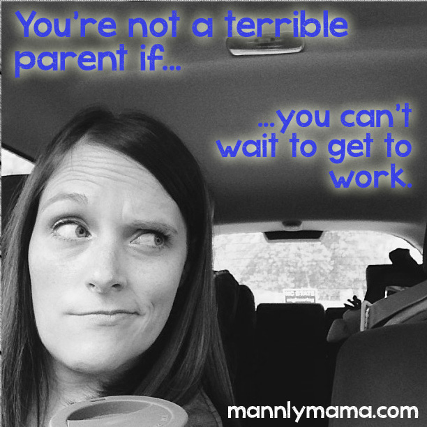 You're not a terrible parent if you can't wait to get to work.